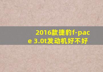 2016款捷豹f-pace 3.0t发动机好不好